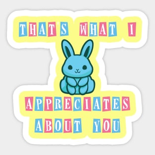 That's what I appreciates about you Sticker